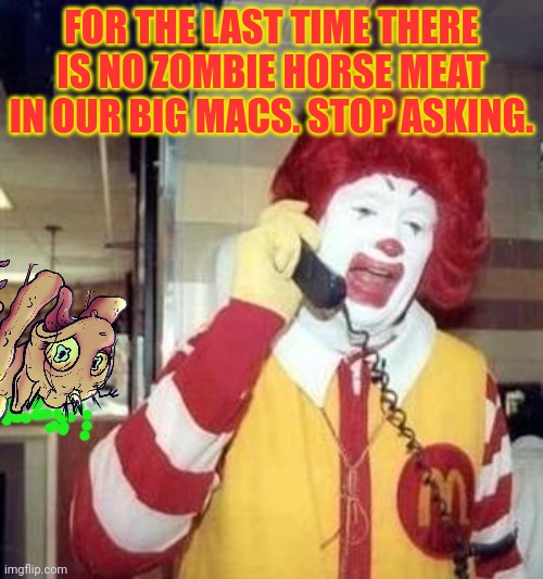 Stop calling here | FOR THE LAST TIME THERE IS NO ZOMBIE HORSE MEAT IN OUR BIG MACS. STOP ASKING. | image tagged in ronald mcdonald temp,mcdonalds,zombie,horses | made w/ Imgflip meme maker