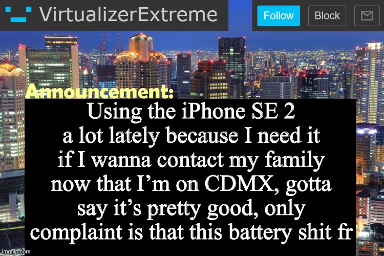 Thank god the charger is fast | Using the iPhone SE 2 a lot lately because I need it if I wanna contact my family now that I’m on CDMX, gotta say it’s pretty good, only complaint is that this battery shit fr | image tagged in virtualizerextreme updated announcement | made w/ Imgflip meme maker