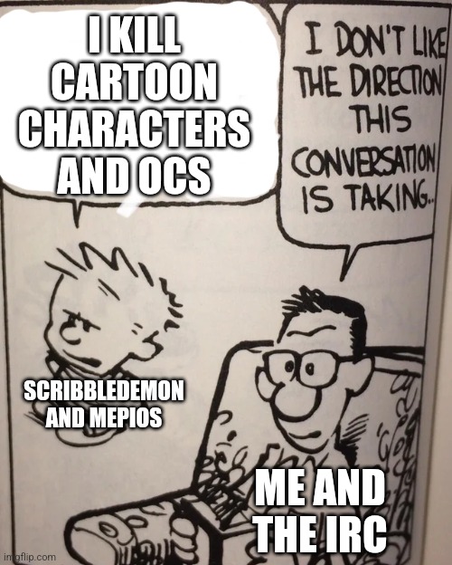 If you know who mepios is. You'll know why. | I KILL CARTOON CHARACTERS AND OCS; SCRIBBLEDEMON AND MEPIOS; ME AND THE IRC | image tagged in mepios sucks,war,anti furry,furry,scribbledemon sucks | made w/ Imgflip meme maker