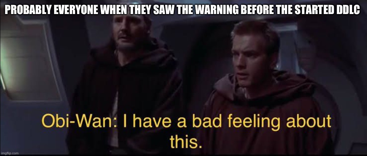 This was also the same for me | PROBABLY EVERYONE WHEN THEY SAW THE WARNING BEFORE THE STARTED DDLC | image tagged in bad feeling | made w/ Imgflip meme maker