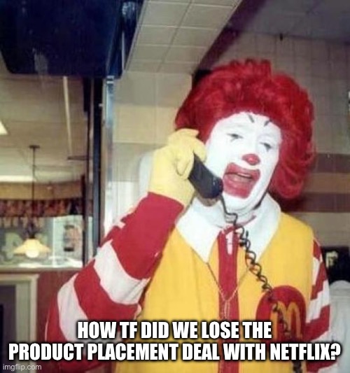 ronald mcdonalds call | HOW TF DID WE LOSE THE PRODUCT PLACEMENT DEAL WITH NETFLIX? | image tagged in ronald mcdonalds call | made w/ Imgflip meme maker