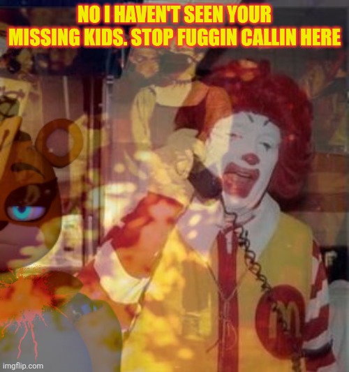 I have no idea what you're talking about. | NO I HAVEN'T SEEN YOUR MISSING KIDS. STOP FUGGIN CALLIN HERE | image tagged in mcdonald's,ronald mcdonald,dont check the,basement | made w/ Imgflip meme maker