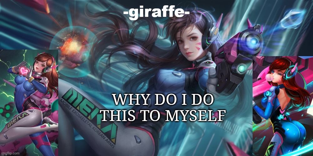 WHY DO I DO THIS TO MYSELF | image tagged in giraffe d va template | made w/ Imgflip meme maker