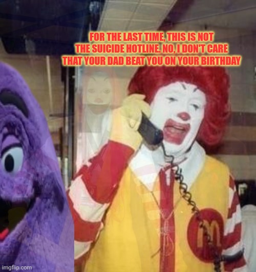 Stop calling here | FOR THE LAST TIME, THIS IS NOT THE SUICIDE HOTLINE. NO, I DON'T CARE THAT YOUR DAD BEAT YOU ON YOUR BIRTHDAY | image tagged in stop,calling,here,ronald mcdonald,stop it get some help | made w/ Imgflip meme maker