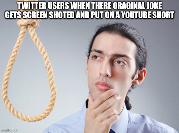 noose | TWITTER USERS WHEN THERE ORAGINAL JOKE GETS SCREEN SHOTED AND PUT ON A YOUTUBE SHORT | image tagged in noose | made w/ Imgflip meme maker