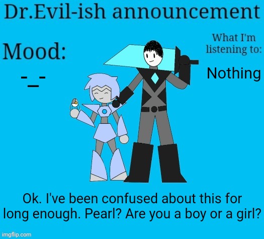 I knew at one point but I've forgotten | -_-; Nothing; Ok. I've been confused about this for long enough. Pearl? Are you a boy or a girl? | image tagged in dr evil-ish new announcement template | made w/ Imgflip meme maker