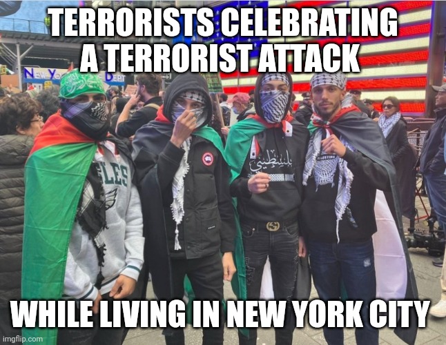 Importing 3rd world problems | TERRORISTS CELEBRATING A TERRORIST ATTACK; WHILE LIVING IN NEW YORK CITY | image tagged in palestine,israel,war,jihad | made w/ Imgflip meme maker