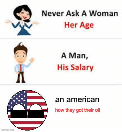 USA loves oil | an american; how they got their oil | image tagged in never ask a woman her age | made w/ Imgflip meme maker