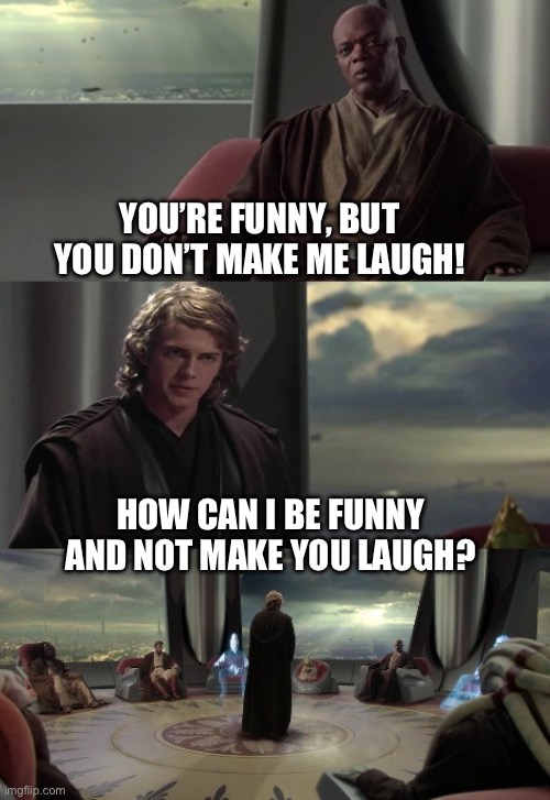 I have questions | YOU’RE FUNNY, BUT YOU DON’T MAKE ME LAUGH! HOW CAN I BE FUNNY AND NOT MAKE YOU LAUGH? | image tagged in anakin vs jedi council,star wars yoda,obi wan kenobi,clone wars | made w/ Imgflip meme maker