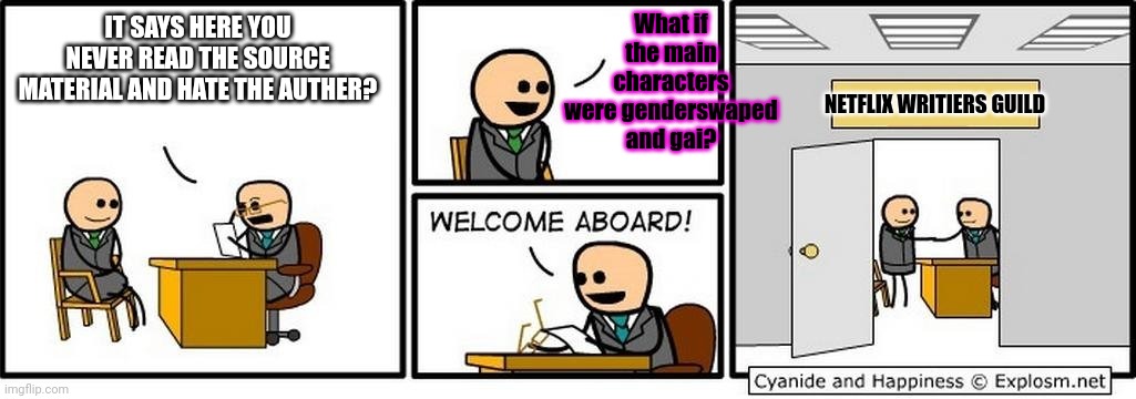 Job Interview | IT SAYS HERE YOU NEVER READ THE SOURCE MATERIAL AND HATE THE AUTHER? What if the main characters were genderswaped and gai? NETFLIX WRITIERS | image tagged in job interview | made w/ Imgflip meme maker