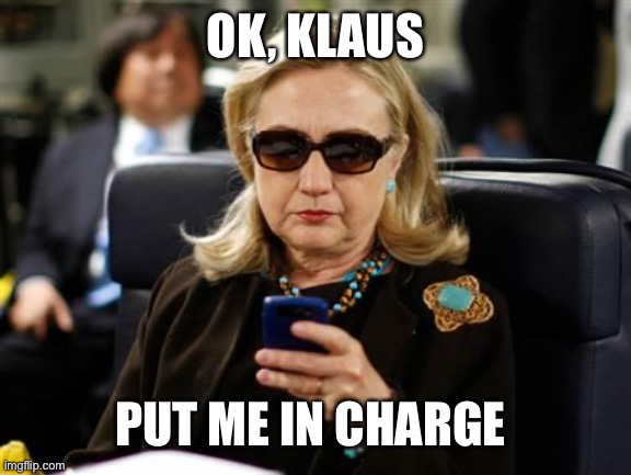 Hillary Clinton Cellphone Meme | OK, KLAUS PUT ME IN CHARGE | image tagged in memes,hillary clinton cellphone | made w/ Imgflip meme maker