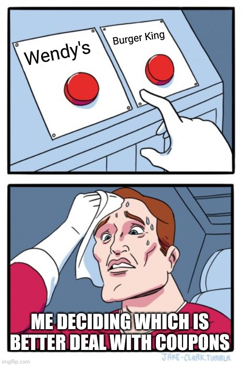 When deciding between Wendy's and Burger King for best deal... | Burger King; Wendy's; ME DECIDING WHICH IS BETTER DEAL WITH COUPONS | image tagged in memes,two buttons,fast food,wendy's,burger king | made w/ Imgflip meme maker