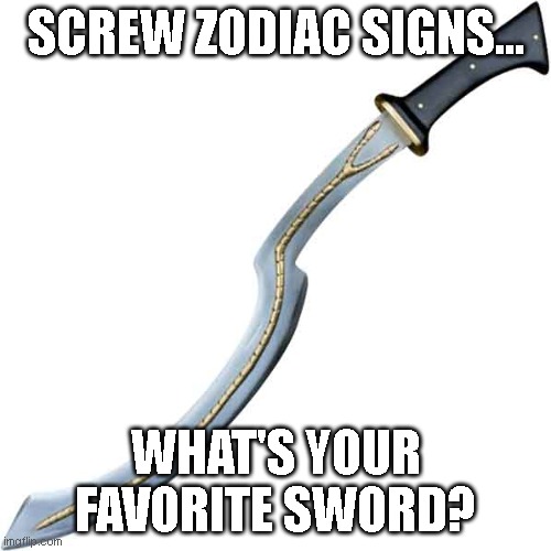 As in the image I prefer Khopeshes... | SCREW ZODIAC SIGNS... WHAT'S YOUR FAVORITE SWORD? | made w/ Imgflip meme maker