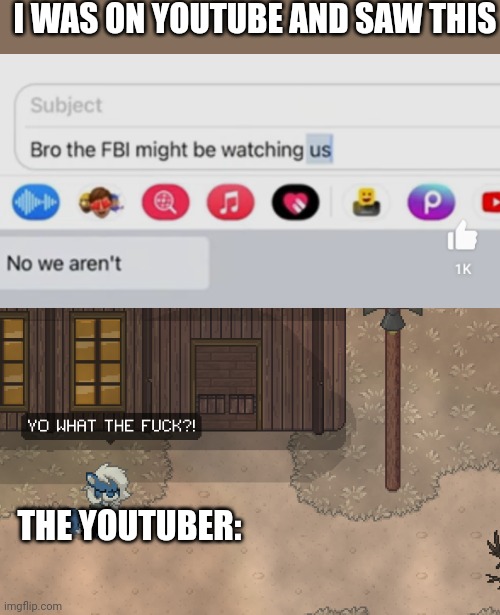 The shit I see on YouTube | I WAS ON YOUTUBE AND SAW THIS; THE YOUTUBER: | image tagged in cloudy wtf,i'm sorry what,fbi,memes,help me,police | made w/ Imgflip meme maker