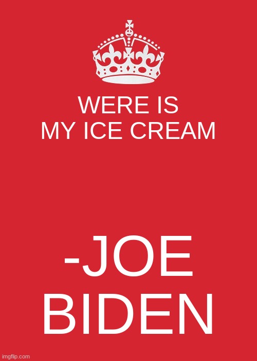 Keep Calm And Carry On Red | WERE IS MY ICE CREAM; -JOE BIDEN | image tagged in memes,keep calm and carry on red | made w/ Imgflip meme maker