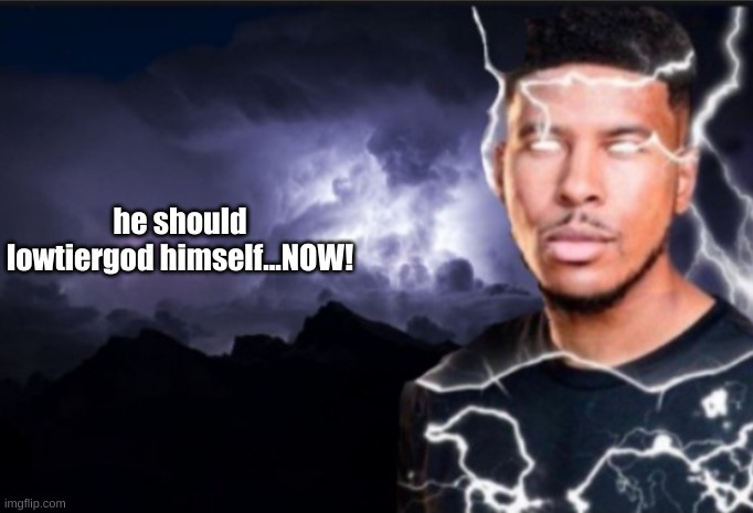 K wodr blank | he should lowtiergod himself...NOW! | image tagged in k wodr blank | made w/ Imgflip meme maker