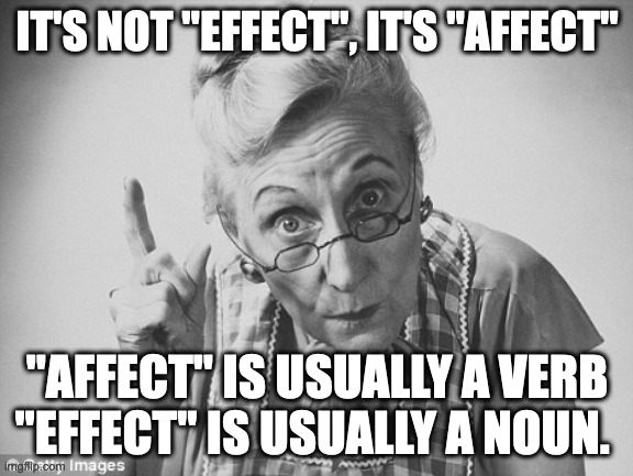 scolding | IT'S NOT "EFFECT", IT'S "AFFECT"; "AFFECT" IS USUALLY A VERB "EFFECT" IS USUALLY A NOUN. | image tagged in scolding | made w/ Imgflip meme maker