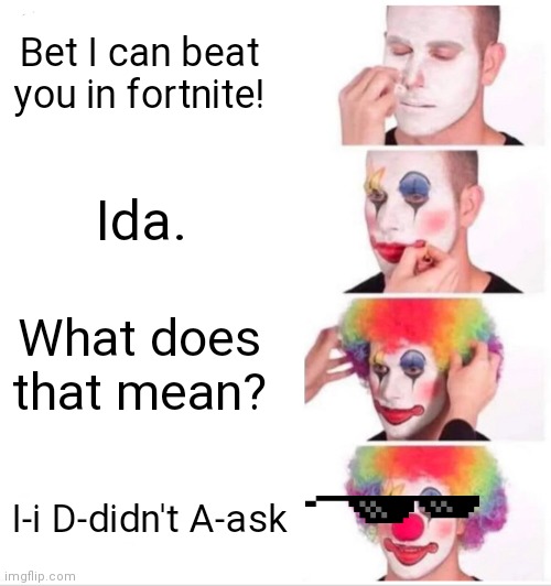 At that moment he realized he honked up. | Bet I can beat you in fortnite! Ida. What does that mean? I-i D-didn't A-ask | image tagged in clowny,funny | made w/ Imgflip meme maker