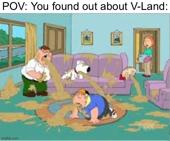 Who thought this was a good idea? | POV: You found out about V-Land: | image tagged in family guy barfing | made w/ Imgflip meme maker