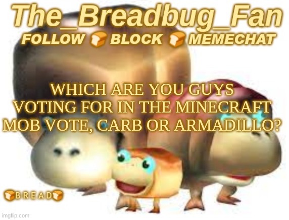 E | WHICH ARE YOU GUYS VOTING FOR IN THE MINECRAFT MOB VOTE, CARB OR ARMADILLO? | image tagged in the_breadbug_fan announcement template | made w/ Imgflip meme maker