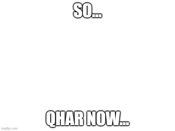 So | SO... QHAR NOW... | image tagged in chikn nuggit trollin',qhar now | made w/ Imgflip meme maker
