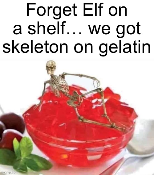 No more acting good in front of it, now you have to act spooky! | Forget Elf on a shelf… we got skeleton on gelatin | image tagged in memes,halloween,skeleton,funny | made w/ Imgflip meme maker