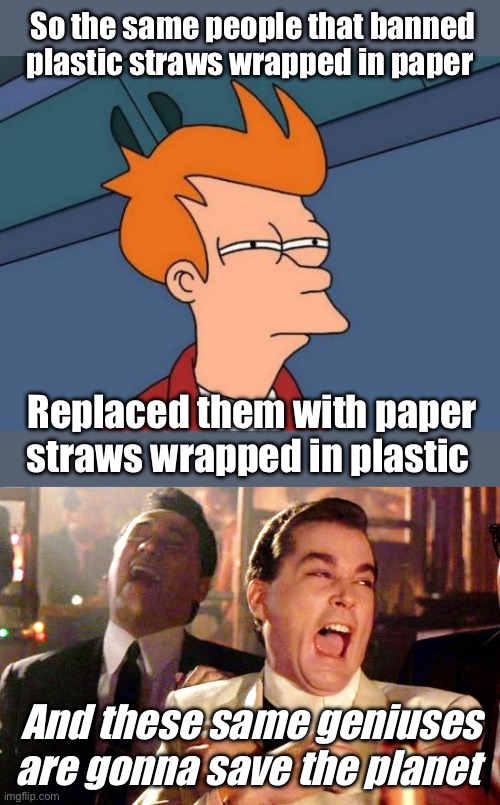 Being progressive doesn’t require logic | So the same people that banned plastic straws wrapped in paper; Replaced them with paper straws wrapped in plastic; And these same geniuses are gonna save the planet | image tagged in memes,futurama fry,good fellas hilarious,politics lol | made w/ Imgflip meme maker