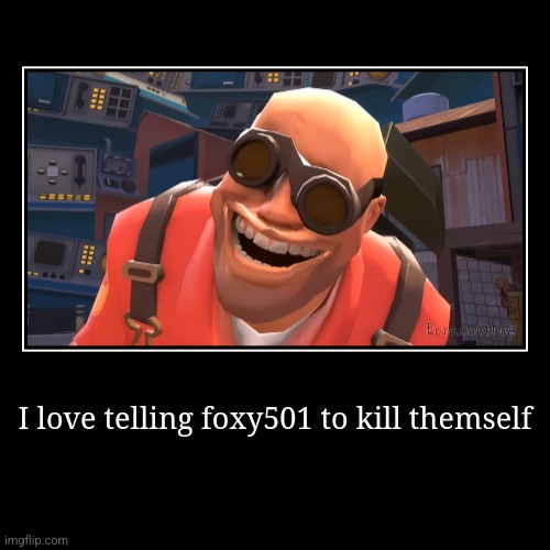 I think we all do | I love telling foxy501 to kill themself | | image tagged in funny,demotivationals | made w/ Imgflip demotivational maker