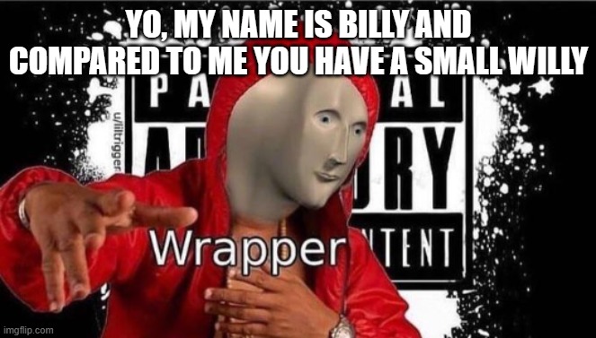 Meme man Wrapper | YO, MY NAME IS BILLY AND COMPARED TO ME YOU HAVE A SMALL WILLY | image tagged in meme man wrapper | made w/ Imgflip meme maker