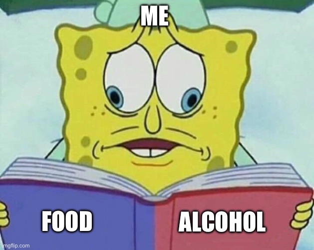 SpongeBob | ME; FOOD; ALCOHOL | image tagged in cross eyed spongebob | made w/ Imgflip meme maker