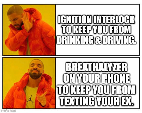 Breathalyzer | IGNITION INTERLOCK TO KEEP YOU FROM DRINKING & DRIVING. BREATHALYZER ON YOUR PHONE TO KEEP YOU FROM TEXTING YOUR EX. | image tagged in no - yes | made w/ Imgflip meme maker