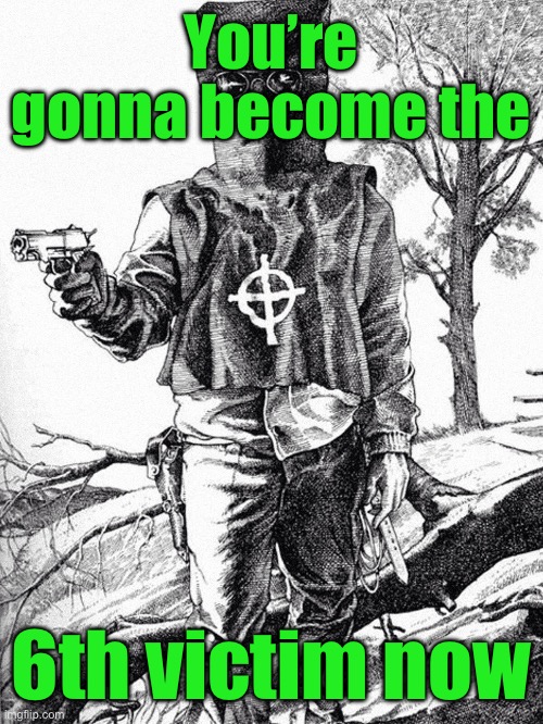 zodiac killer | You’re gonna become the 6th victim now | image tagged in zodiac killer | made w/ Imgflip meme maker