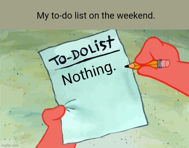Nobody me. | My to-do list on the weekend. Nothing. | image tagged in frfr,true,funny,sad | made w/ Imgflip meme maker