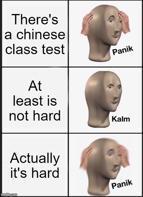 chinese is my least favorite subject | There's a chinese class test; At least is not hard; Actually it's hard | image tagged in memes,panik kalm panik | made w/ Imgflip meme maker