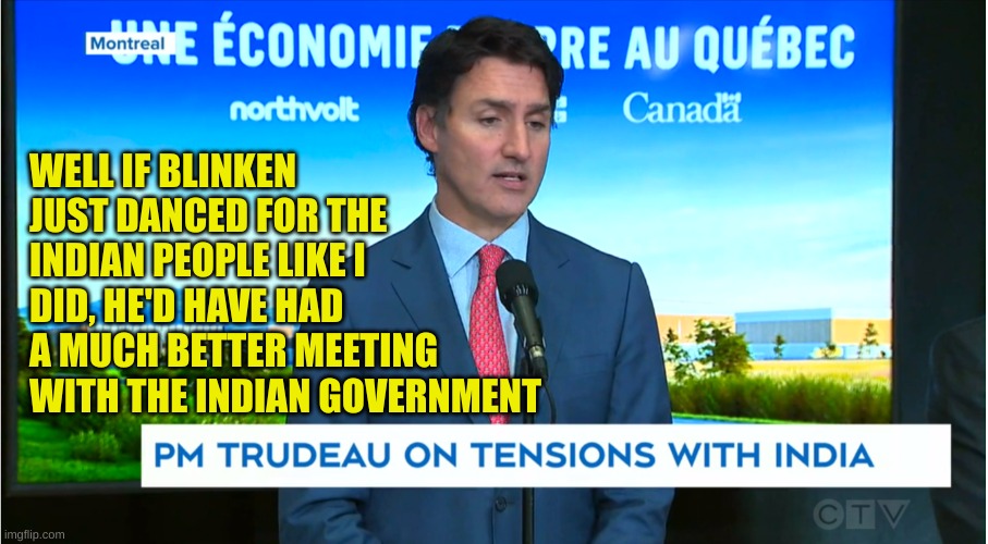 Justin thinks everyone should pander like a child | WELL IF BLINKEN JUST DANCED FOR THE INDIAN PEOPLE LIKE I DID, HE'D HAVE HAD A MUCH BETTER MEETING WITH THE INDIAN GOVERNMENT | made w/ Imgflip meme maker