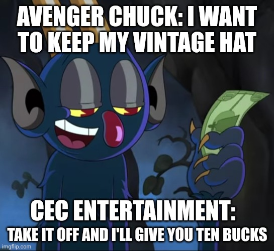 CEC entertainment in a nutshell | AVENGER CHUCK: I WANT TO KEEP MY VINTAGE HAT; CEC ENTERTAINMENT: | image tagged in take it off and i'll give you ten bucks | made w/ Imgflip meme maker