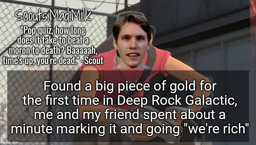 Milk but he's from Boston (thanks Rotisserie) | Found a big piece of gold for the first time in Deep Rock Galactic, me and my friend spent about a minute marking it and going "we're rich" | image tagged in milk but he's from boston thanks rotisserie | made w/ Imgflip meme maker