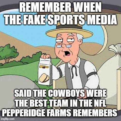 fake news | REMEMBER WHEN THE FAKE SPORTS MEDIA; SAID THE COWBOYS WERE THE BEST TEAM IN THE NFL PEPPERIDGE FARMS REMEMBERS | image tagged in memes,pepperidge farm remembers,nfl,cowboys | made w/ Imgflip meme maker