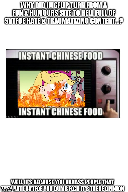 Star is my Chinese food. | WHY DID IMGFLIP TURN FROM A FUN & HUMOURS SITE TO HELL FULL OF SVTFOE HATE & TRAUMATIZING CONTENT…? WELL IT’S BECAUSE YOU HARASS PEOPLE THAT THEY HATE SVTFOE YOU DUMB F(CK IT’S THERE OPINION | made w/ Imgflip meme maker