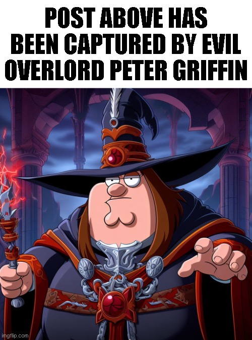 POST ABOVE HAS BEEN CAPTURED BY EVIL OVERLORD PETER GRIFFIN | made w/ Imgflip meme maker