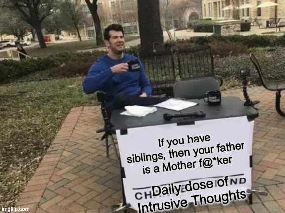 Dun'no if NFSW, if yes, just mark it that, I don't want trouble | If you have siblings, then your father is a Mother f@*ker; Daily dose of Intrusive Thoughts | image tagged in memes,change my mind,furrfluf | made w/ Imgflip meme maker