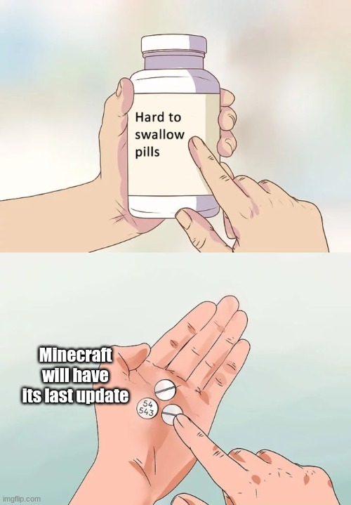 Hard to swallow pills | Minecraft will have its last update | image tagged in memes,hard to swallow pills | made w/ Imgflip meme maker