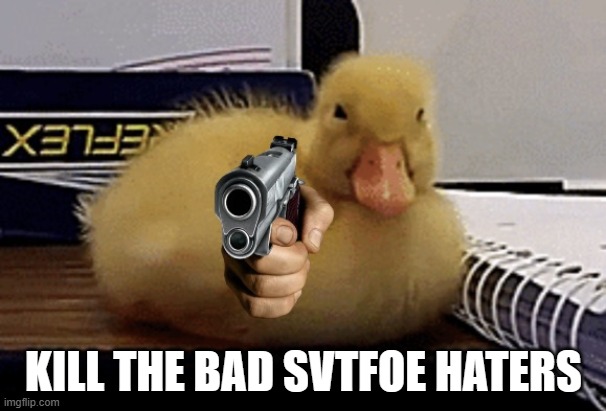 Baby Duckling Gun | KILL THE BAD SVTFOE HATERS | image tagged in baby duckling gun | made w/ Imgflip meme maker