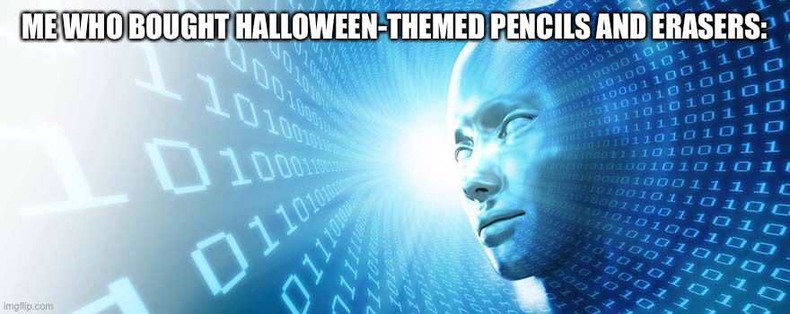 artificial intelligence | ME WHO BOUGHT HALLOWEEN-THEMED PENCILS AND ERASERS: | image tagged in artificial intelligence | made w/ Imgflip meme maker