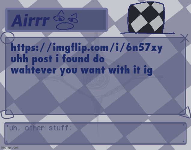 https://imgflip.com/i/6n57xy | https://imgflip.com/i/6n57xy
uhh post i found do wahtever you want with it ig | made w/ Imgflip meme maker