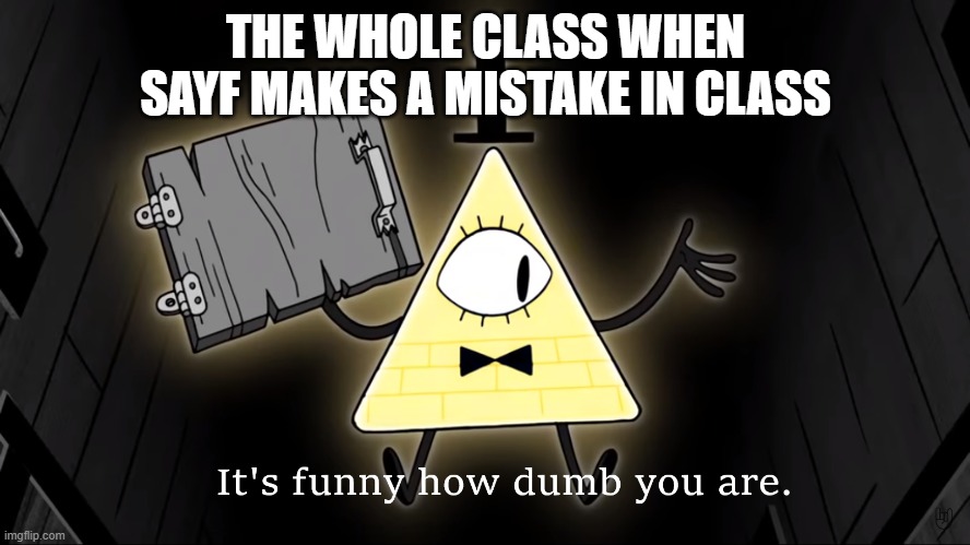 It's Funny How Dumb You Are Bill Cipher | THE WHOLE CLASS WHEN SAYF MAKES A MISTAKE IN CLASS | image tagged in it's funny how dumb you are bill cipher | made w/ Imgflip meme maker