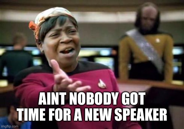 Aint nobody wtf time | AINT NOBODY GOT TIME FOR A NEW SPEAKER | image tagged in aint nobody wtf time | made w/ Imgflip meme maker