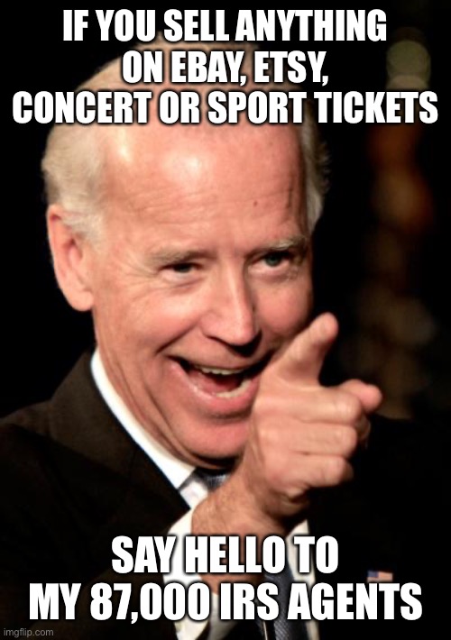 Smilin Biden | IF YOU SELL ANYTHING ON EBAY, ETSY, CONCERT OR SPORT TICKETS; SAY HELLO TO MY 87,000 IRS AGENTS | image tagged in memes,smilin biden | made w/ Imgflip meme maker