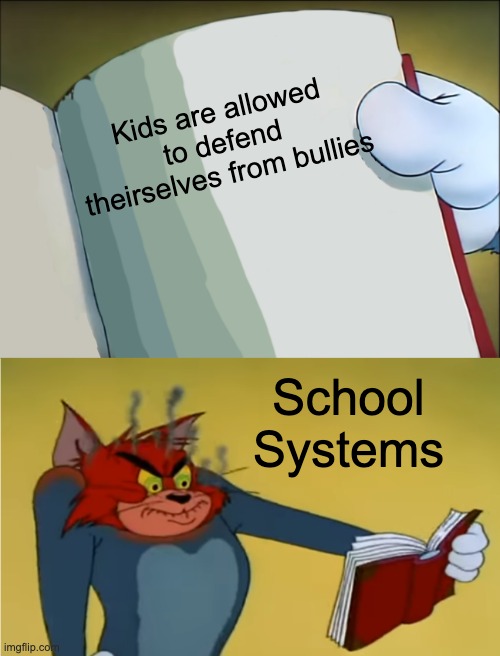 They will get into trouble! | Kids are allowed to defend theirselves from bullies; School Systems | image tagged in angry tom reading book | made w/ Imgflip meme maker