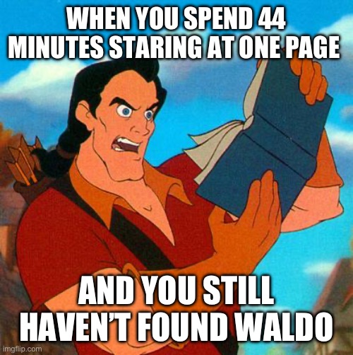 Gaston Can’t Find It | WHEN YOU SPEND 44 MINUTES STARING AT ONE PAGE; AND YOU STILL HAVEN’T FOUND WALDO | image tagged in gaston reads | made w/ Imgflip meme maker